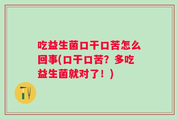 吃益生菌口干口苦怎么回事(口干口苦?多吃益生菌就对了!) 吃益生菌口干口苦怎么回事(口干口苦?多吃益生菌就对了!)