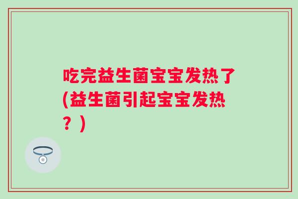 吃完益生菌宝宝发热了(益生菌引起宝宝发热?) 吃完益生菌宝宝发热了(益生菌引起宝宝发热?)