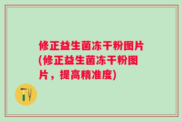 修正益生菌冻干粉图片(修正益生菌冻干粉图片,提高精准度) 修正益生菌冻干粉图片(修正益生菌冻干粉图片,提高精准度)