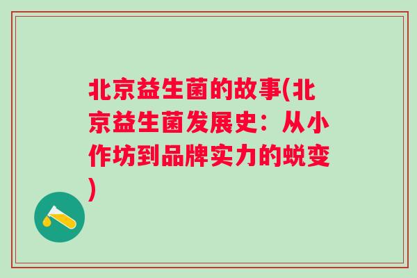 北京益生菌的故事(北京益生菌发展史:从小作坊到品牌实力的蜕变) 北京益生菌的故事(北京益生菌发展史:从小作坊到品牌实力的蜕变)