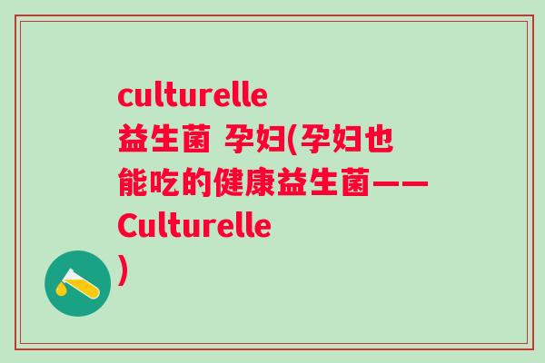 culturelle益生菌 孕妇(孕妇也能吃的健康益生菌——Culturelle)