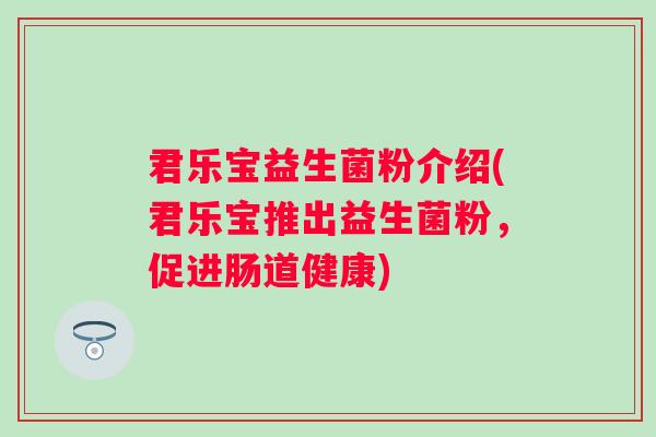 君乐宝益生菌粉介绍(君乐宝推出益生菌粉，促进肠道健康)