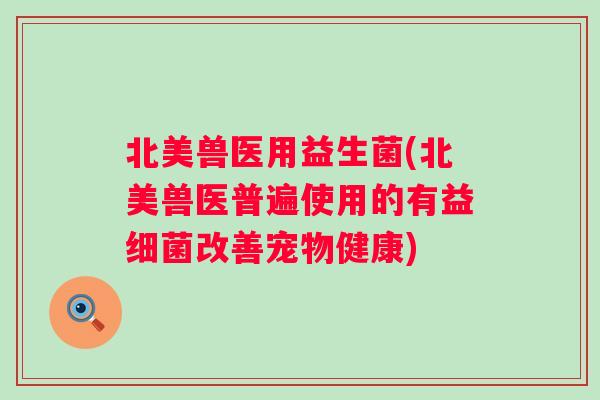 北美兽医用益生菌(北美兽医普遍使用的有益细菌改善宠物健康)