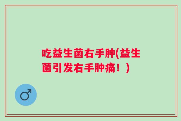 吃益生菌右手肿(益生菌引发右手肿痛！)