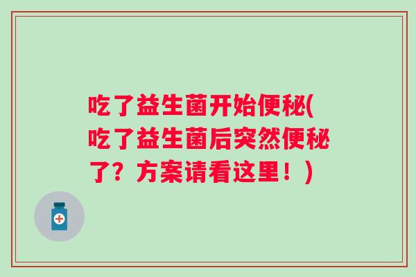 吃了益生菌开始(吃了益生菌后突然了？方案请看这里！)