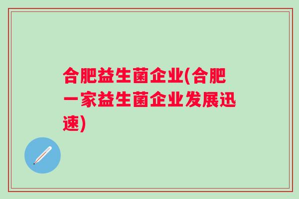 合肥益生菌企业(合肥一家益生菌企业发展迅速) 合肥益生菌企业(合肥一家益生菌企业发展迅速)