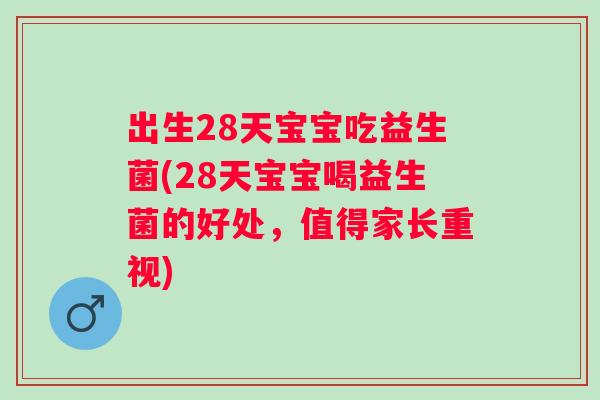 出生28天宝宝吃益生菌(28天宝宝喝益生菌的好处,值得家长重视) 出生28天宝宝吃益生菌(28天宝宝喝益生菌的好处,值得家长重视)
