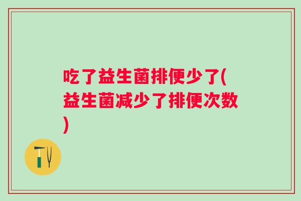 吃了益生菌排便少了(益生菌减少了排便次数) 吃了益生菌排便少了(益生菌减少了排便次数)