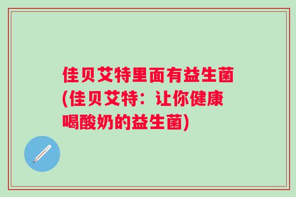 佳贝艾特里面有益生菌(佳贝艾特:让你健康喝酸奶的益生菌) 佳贝艾特里面有益生菌(佳贝艾特:让你健康喝酸奶的益生菌)