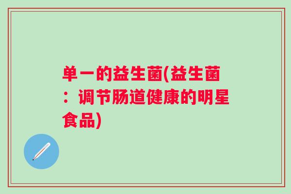 单一的益生菌(益生菌：调节肠道健康的明星食品)