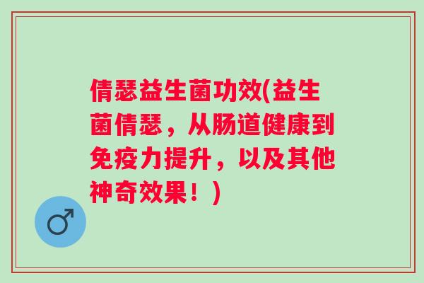 倩瑟益生菌功效(益生菌倩瑟，从肠道健康到力提升，以及其他神奇效果！)