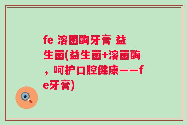 fe 溶菌酶牙膏 益生菌(益生菌+溶菌酶，呵护口腔健康——fe牙膏)