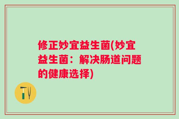 修正妙宜益生菌(妙宜益生菌:解决肠道问题的健康选择) 修正妙宜益生菌(妙宜益生菌:解决肠道问题的健康选择)