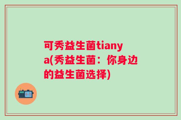 可秀益生菌tianya(秀益生菌：你身边的益生菌选择)