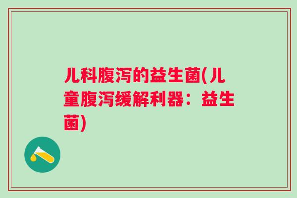 儿科的益生菌(儿童缓解利器:益生菌) 儿科的益生菌(儿童缓解利器:益生菌)