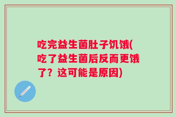 吃完益生菌肚子饥饿(吃了益生菌后反而更饿了？这可能是原因)