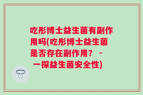 吃彤博士益生菌有副作用吗(吃彤博士益生菌是否存在副作用？ - 一探益生菌安全性)