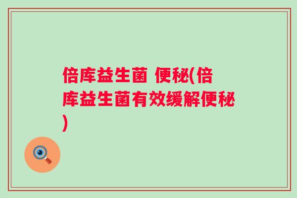 倍库益生菌 (倍库益生菌有效缓解) 倍库益生菌 (倍库益生菌有效缓解)