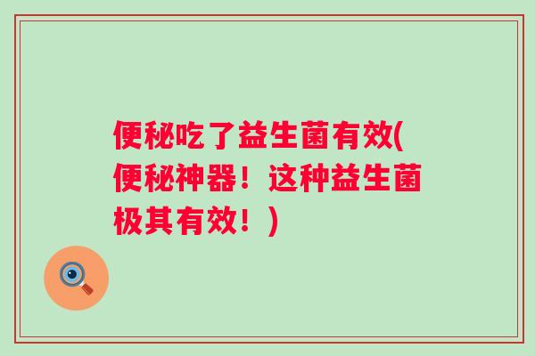 吃了益生菌有效(神器!这种益生菌极其有效!) 吃了益生菌有效(神器!这种益生菌极其有效!)