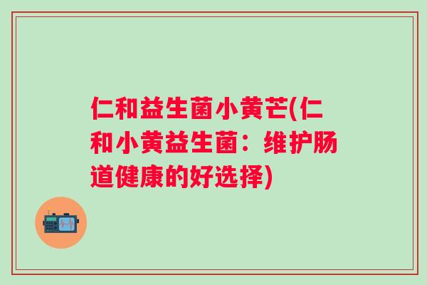 仁和益生菌小黄芒(仁和小黄益生菌：维护肠道健康的好选择)