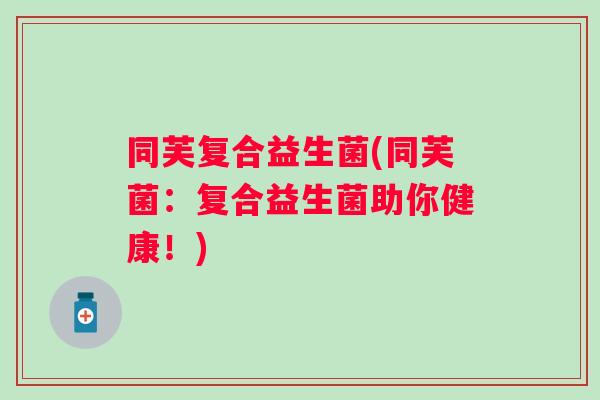 同芙复合益生菌(同芙菌：复合益生菌助你健康！)