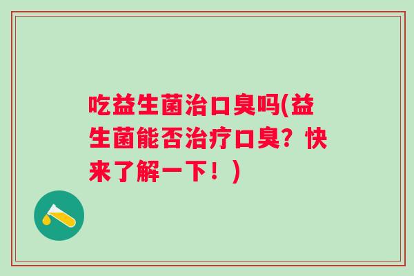 吃益生菌吗(益生菌能否?快来了解一下!) 吃益生菌吗(益生菌能否?快来了解一下!)