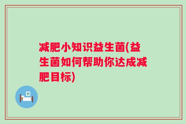 小知识益生菌(益生菌如何帮助你达成目标)