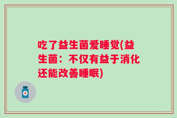 吃了益生菌爱睡觉(益生菌：不仅有益于消化还能改善)