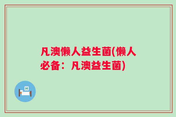 凡澳懒人益生菌(懒人必备：凡澳益生菌)