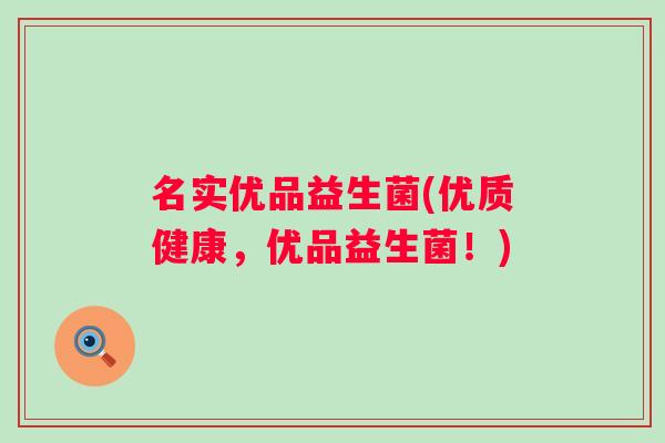 名实优品益生菌(优质健康，优品益生菌！)