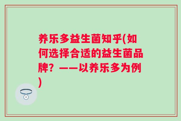 养乐多益生菌知乎(如何选择合适的益生菌品牌?——以养乐多为例) 养乐多益生菌知乎(如何选择合适的益生菌品牌?——以养乐多为例)