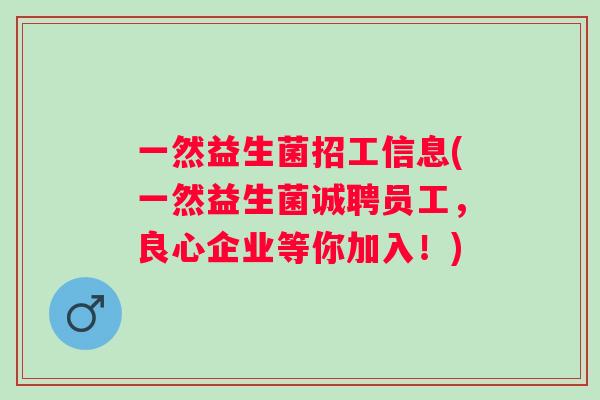 一然益生菌招工信息(一然益生菌诚聘员工，良心企业等你加入！)