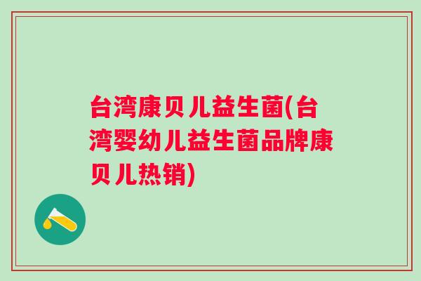 台湾康贝儿益生菌(台湾婴幼儿益生菌品牌康贝儿热销) 台湾康贝儿益生菌(台湾婴幼儿益生菌品牌康贝儿热销)