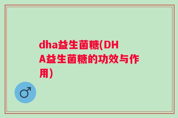 dha益生菌糖(DHA益生菌糖的功效与作用)