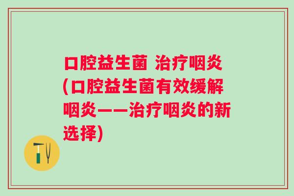 口腔益生菌 (口腔益生菌有效缓解——的新选择)