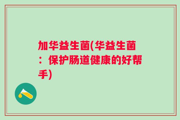 加华益生菌(华益生菌：保护肠道健康的好帮手)