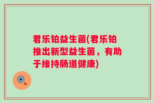 君乐铂益生菌(君乐铂推出新型益生菌，有助于维持肠道健康)
