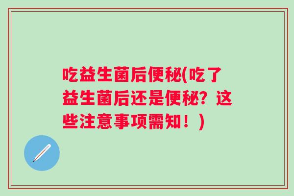 吃益生菌后(吃了益生菌后还是?这些注意事项需知!) 吃益生菌后(吃了益生菌后还是?这些注意事项需知!)