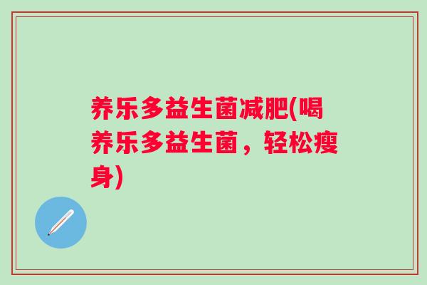 养乐多益生菌(喝养乐多益生菌,轻松瘦身) 养乐多益生菌(喝养乐多益生菌,轻松瘦身)
