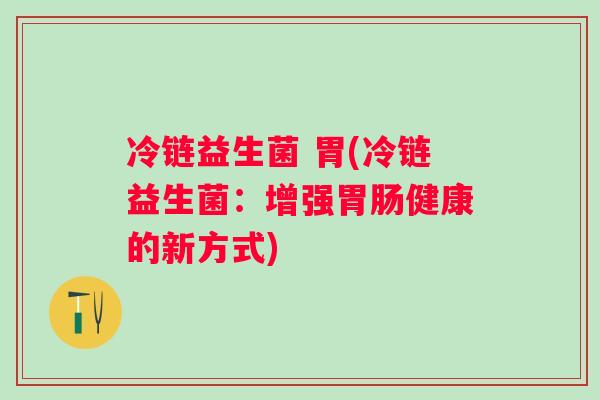 冷链益生菌 胃(冷链益生菌：增强健康的新方式)
