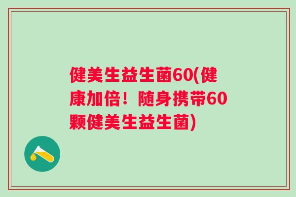 健美生益生菌60(健康加倍!随身携带60颗健美生益生菌) 健美生益生菌60(健康加倍!随身携带60颗健美生益生菌)