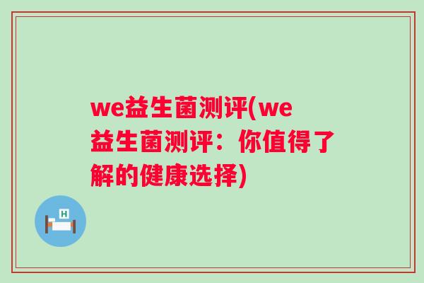 we益生菌测评(we益生菌测评:你值得了解的健康选择) we益生菌测评(we益生菌测评:你值得了解的健康选择)