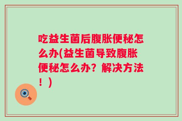 吃益生菌后怎么办(益生菌导致怎么办?解决方法!) 吃益生菌后怎么办(益生菌导致怎么办?解决方法!)