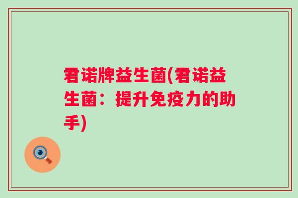 君诺牌益生菌(君诺益生菌:提升力的助手) 君诺牌益生菌(君诺益生菌:提升力的助手)