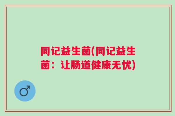 同记益生菌(同记益生菌：让肠道健康无忧)