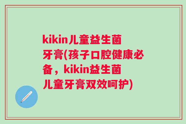 kikin儿童益生菌牙膏(孩子口腔健康必备,kikin益生菌儿童牙膏双效呵护) kikin儿童益生菌牙膏(孩子口腔健康必备,kikin益生菌儿童牙膏双效呵护)