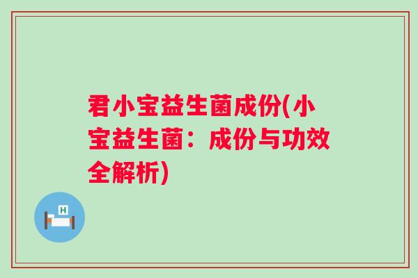 君小宝益生菌成份(小宝益生菌：成份与功效全解析)
