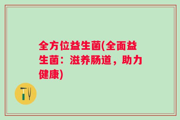 全方位益生菌(全面益生菌：滋养肠道，助力健康)