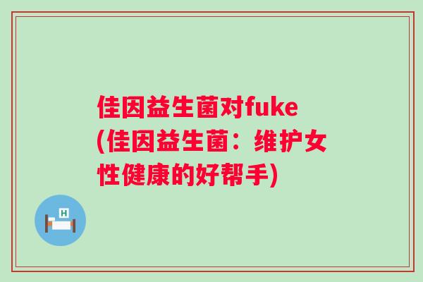 佳因益生菌对fuke(佳因益生菌：维护女性健康的好帮手)