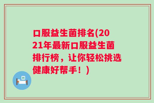 口服益生菌排名(2021年新口服益生菌排行榜，让你轻松挑选健康好帮手！)